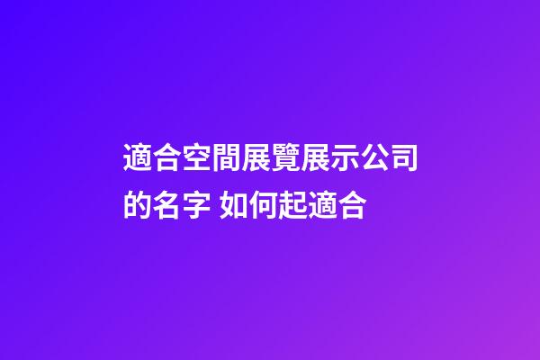 適合空間展覽展示公司的名字 如何起適合-第1張-公司起名-玄機派